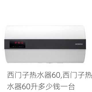 西门子热水器60,西门子热水器60升多少钱一台