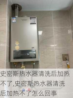 史密斯热水器清洗后加热不了,史密斯热水器清洗后加热不了怎么回事