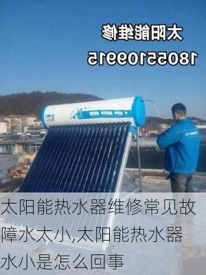 太阳能热水器维修常见故障水太小,太阳能热水器水小是怎么回事