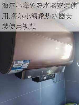 海尔小海象热水器安装使用,海尔小海象热水器安装使用视频