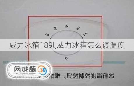 威力冰箱189l,威力冰箱怎么调温度