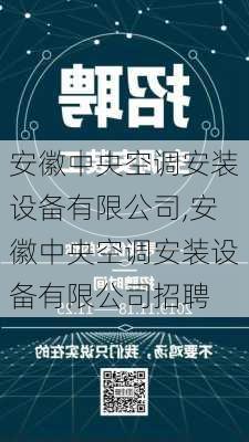 安徽中央空调安装设备有限公司,安徽中央空调安装设备有限公司招聘