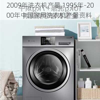 2009年洗衣机产量,1995年-2000年中国家用洗衣机产量资料