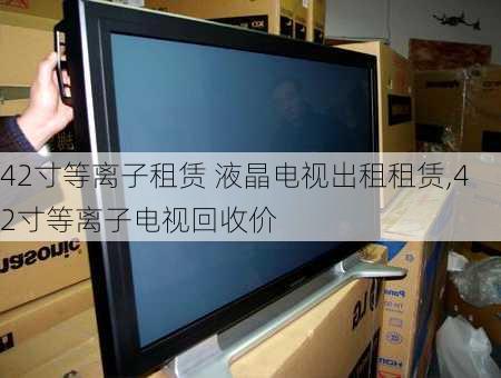 42寸等离子租赁 液晶电视出租租赁,42寸等离子电视回收价