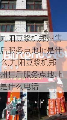 九阳豆浆机郑州售后服务点地址是什么,九阳豆浆机郑州售后服务点地址是什么电话