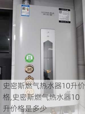 史密斯燃气热水器10升价格,史密斯燃气热水器10升价格是多少