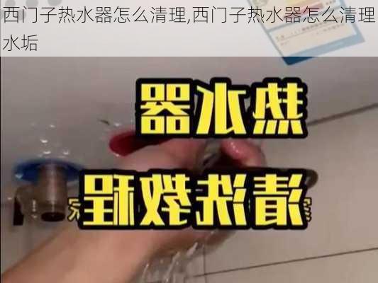 西门子热水器怎么清理,西门子热水器怎么清理水垢