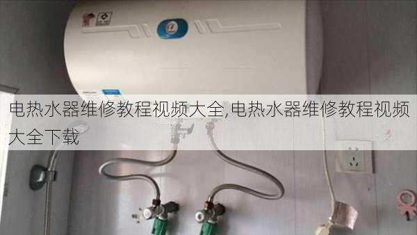 电热水器维修教程视频大全,电热水器维修教程视频大全下载