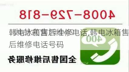 韩电冰箱售后维修电话,韩电冰箱售后维修电话号码