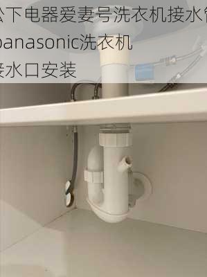 松下电器爱妻号洗衣机接水管,panasonic洗衣机接水口安装