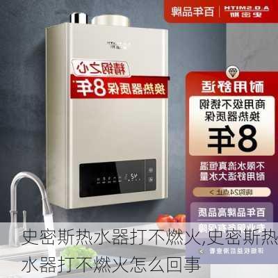 史密斯热水器打不燃火,史密斯热水器打不燃火怎么回事