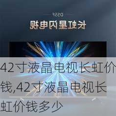 42寸液晶电视长虹价钱,42寸液晶电视长虹价钱多少