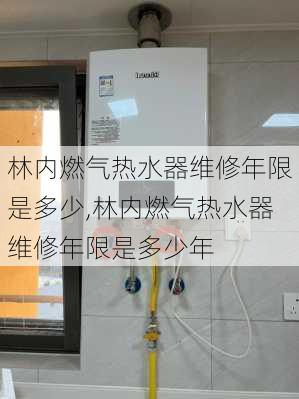 林内燃气热水器维修年限是多少,林内燃气热水器维修年限是多少年