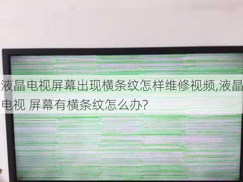 液晶电视屏幕出现横条纹怎样维修视频,液晶电视 屏幕有横条纹怎么办?