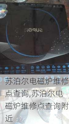 苏泊尔电磁炉维修点查询,苏泊尔电磁炉维修点查询附近