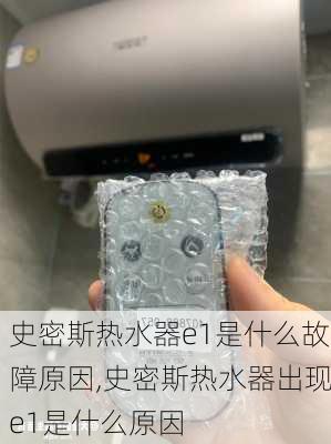 史密斯热水器e1是什么故障原因,史密斯热水器出现e1是什么原因