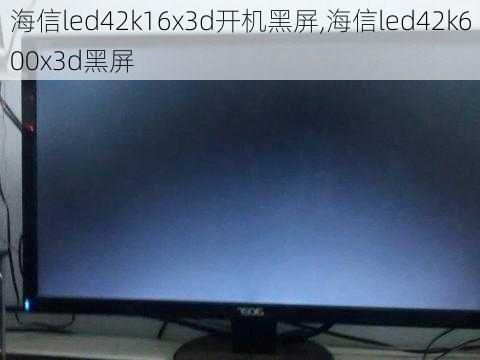 海信led42k16x3d开机黑屏,海信led42k600x3d黑屏