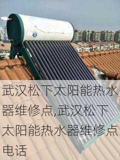 武汉松下太阳能热水器维修点,武汉松下太阳能热水器维修点电话