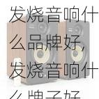 发烧音响什么品牌好,发烧音响什么牌子好