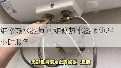 维修热水器师傅,维修热水器师傅24小时服务