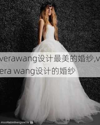 verawang设计最美的婚纱,vera wang设计的婚纱