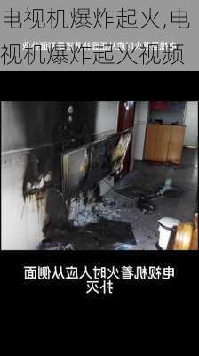 电视机爆炸起火,电视机爆炸起火视频