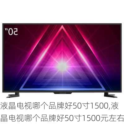 液晶电视哪个品牌好50寸1500,液晶电视哪个品牌好50寸1500元左右