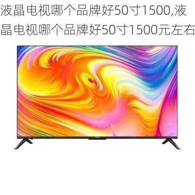 液晶电视哪个品牌好50寸1500,液晶电视哪个品牌好50寸1500元左右