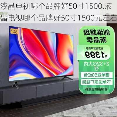 液晶电视哪个品牌好50寸1500,液晶电视哪个品牌好50寸1500元左右