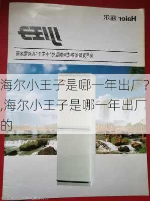 海尔小王子是哪一年出厂?,海尔小王子是哪一年出厂的