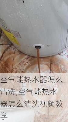 空气能热水器怎么清洗,空气能热水器怎么清洗视频教学