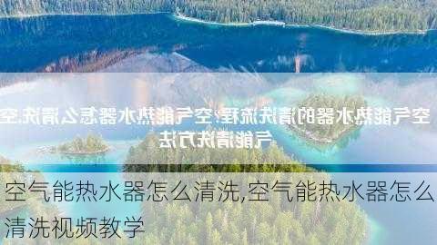 空气能热水器怎么清洗,空气能热水器怎么清洗视频教学