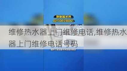 维修热水器上门维修电话,维修热水器上门维修电话号码