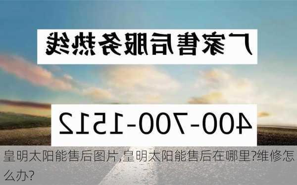 皇明太阳能售后图片,皇明太阳能售后在哪里?维修怎么办?