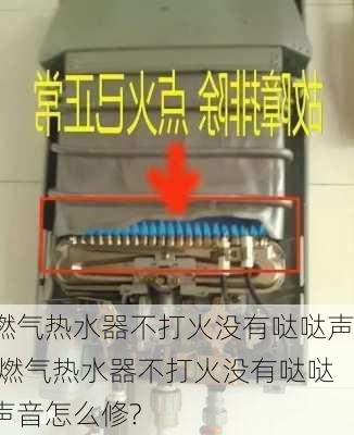 燃气热水器不打火没有哒哒声,燃气热水器不打火没有哒哒声音怎么修?