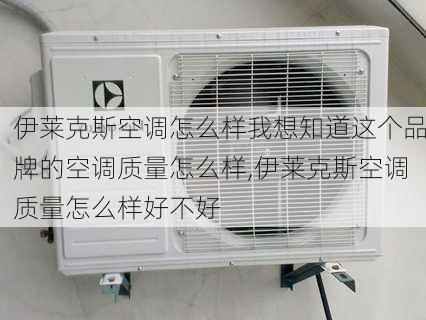 伊莱克斯空调怎么样我想知道这个品牌的空调质量怎么样,伊莱克斯空调质量怎么样好不好