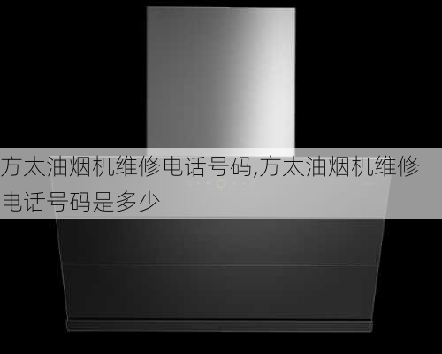 方太油烟机维修电话号码,方太油烟机维修电话号码是多少