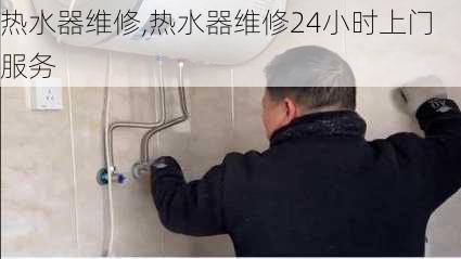 热水器维修,热水器维修24小时上门服务