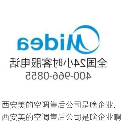 西安美的空调售后公司是啥企业,西安美的空调售后公司是啥企业啊