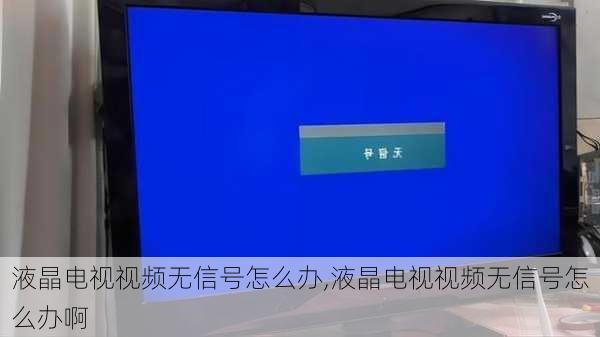 液晶电视视频无信号怎么办,液晶电视视频无信号怎么办啊