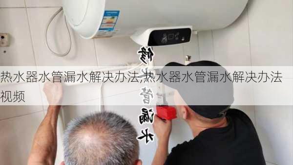 热水器水管漏水解决办法,热水器水管漏水解决办法视频