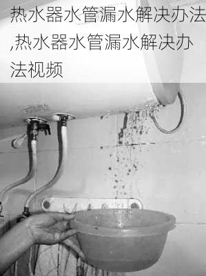 热水器水管漏水解决办法,热水器水管漏水解决办法视频