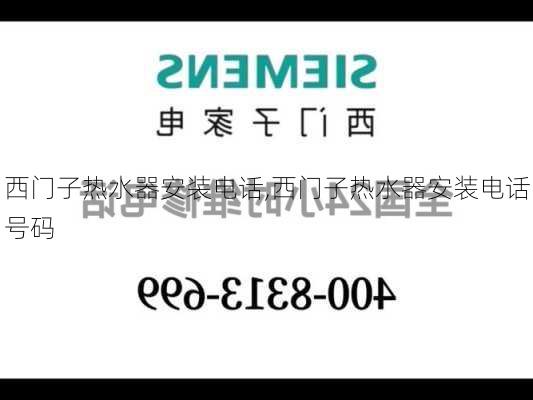 西门子热水器安装电话,西门子热水器安装电话号码