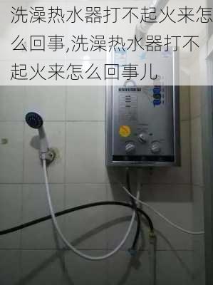 洗澡热水器打不起火来怎么回事,洗澡热水器打不起火来怎么回事儿