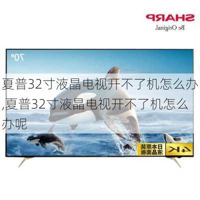 夏普32寸液晶电视开不了机怎么办,夏普32寸液晶电视开不了机怎么办呢