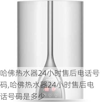 哈佛热水器24小时售后电话号码,哈佛热水器24小时售后电话号码是多少