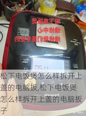 松下电饭煲怎么样拆开上盖的电脑扳,松下电饭煲怎么样拆开上盖的电脑扳子