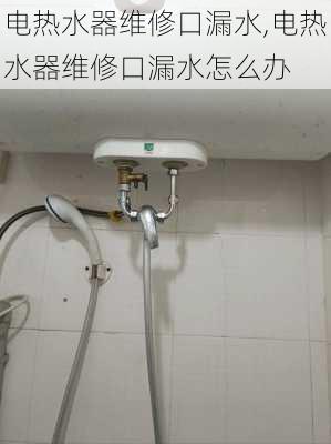 电热水器维修口漏水,电热水器维修口漏水怎么办