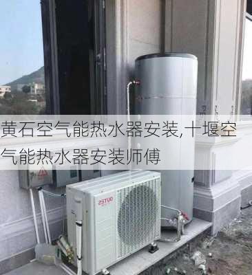 黄石空气能热水器安装,十堰空气能热水器安装师傅