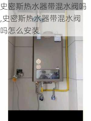 史密斯热水器带混水阀吗,史密斯热水器带混水阀吗怎么安装